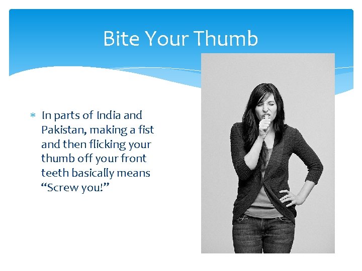 Bite Your Thumb In parts of India and Pakistan, making a fist and then