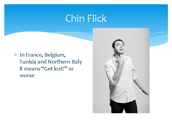 Chin Flick In France, Belgium, Tunisia and Northern Italy it means “Get lost!” or