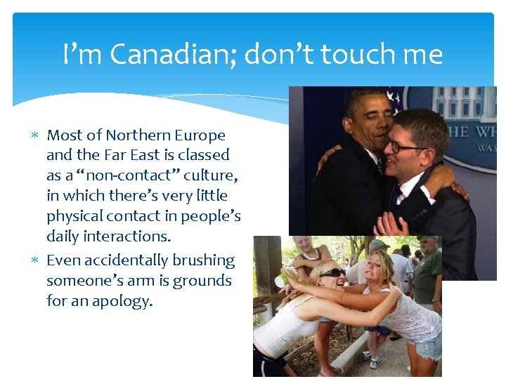 I’m Canadian; don’t touch me Most of Northern Europe and the Far East is