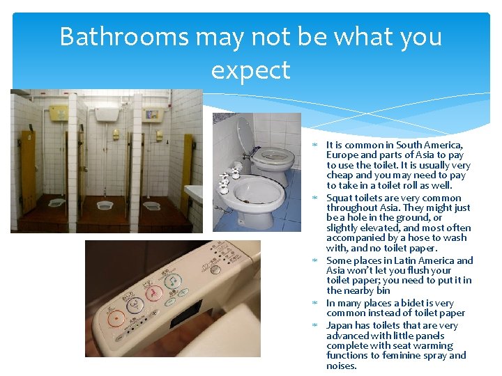 Bathrooms may not be what you expect It is common in South America, Europe