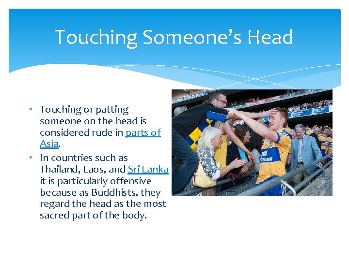 Touching Someone’s Head • Touching or patting someone on the head is considered rude