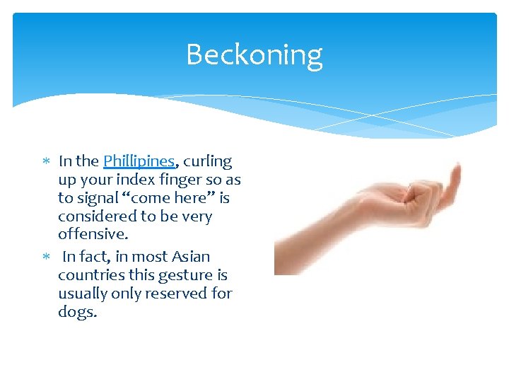 Beckoning In the Phillipines, curling up your index finger so as to signal “come