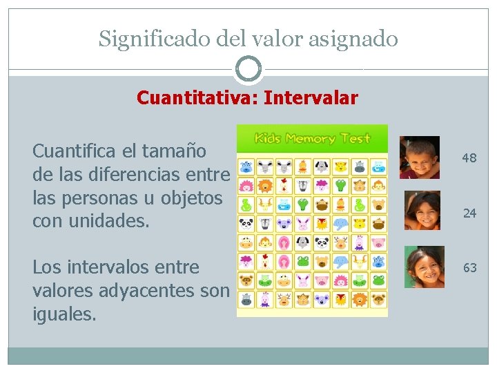 Significado del valor asignado Cuantitativa: Intervalar Cuantifica el tamaño de las diferencias entre las