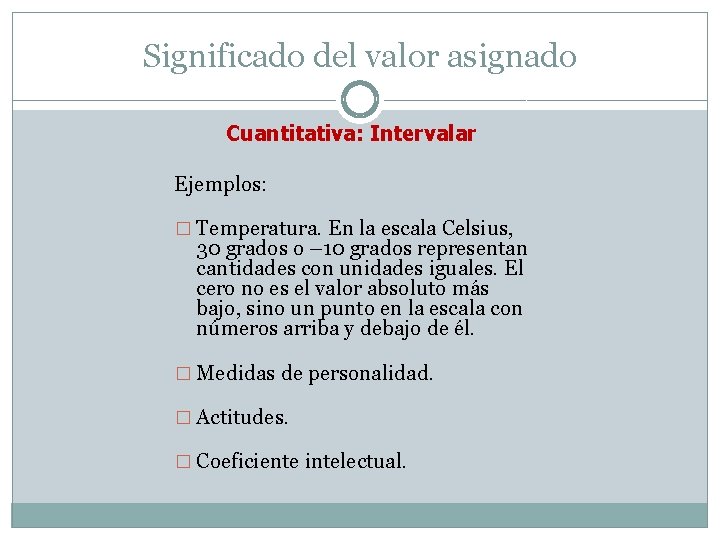 Significado del valor asignado Cuantitativa: Intervalar Ejemplos: � Temperatura. En la escala Celsius, 30