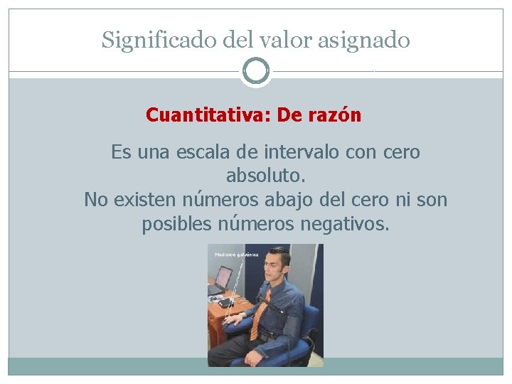 Significado del valor asignado Cuantitativa: De razón Es una escala de intervalo con cero