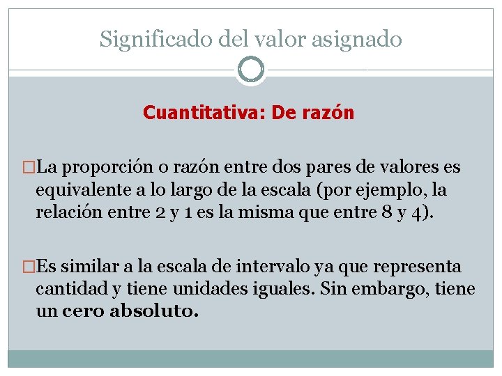 Significado del valor asignado Cuantitativa: De razón �La proporción o razón entre dos pares