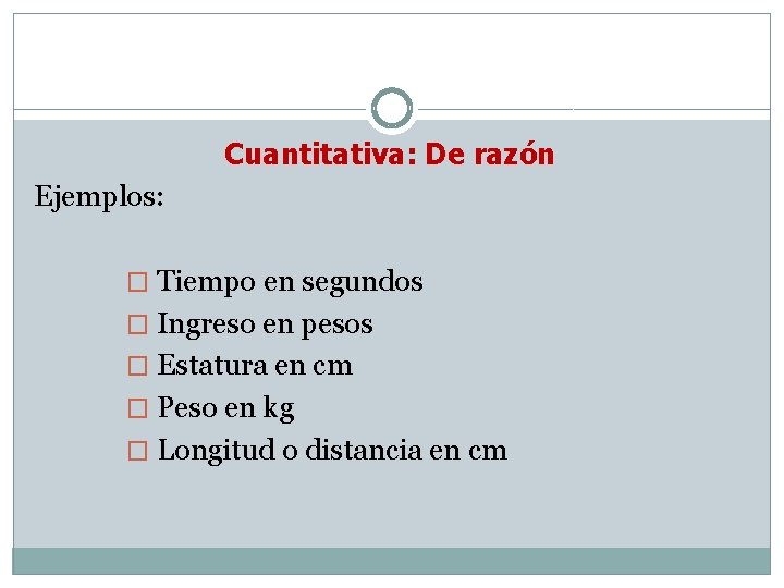 Cuantitativa: De razón Ejemplos: � Tiempo en segundos � Ingreso en pesos � Estatura