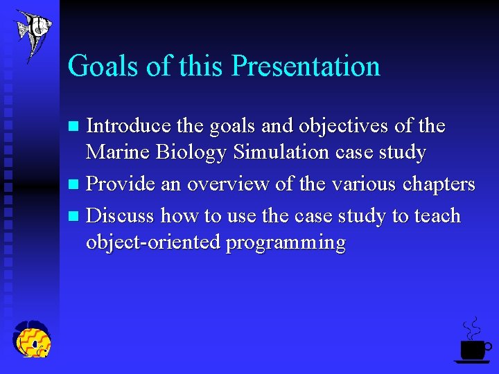 Goals of this Presentation Introduce the goals and objectives of the Marine Biology Simulation