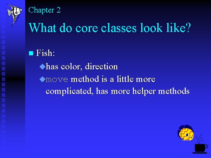 Chapter 2 What do core classes look like? n Fish: uhas color, direction umove