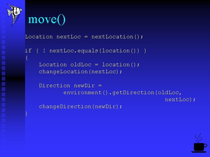 move() Location next. Loc = next. Location(); if ( ! next. Loc. equals(location()) )