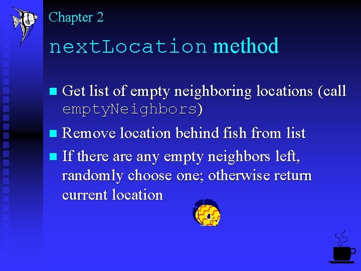 Chapter 2 next. Location method Get list of empty neighboring locations (call empty. Neighbors)