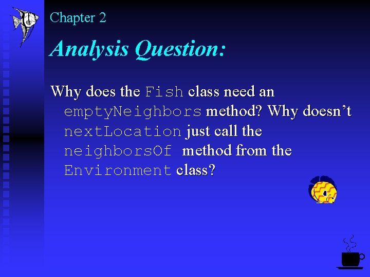 Chapter 2 Analysis Question: Why does the Fish class need an empty. Neighbors method?