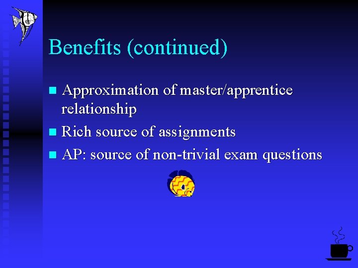 Benefits (continued) Approximation of master/apprentice relationship n Rich source of assignments n AP: source