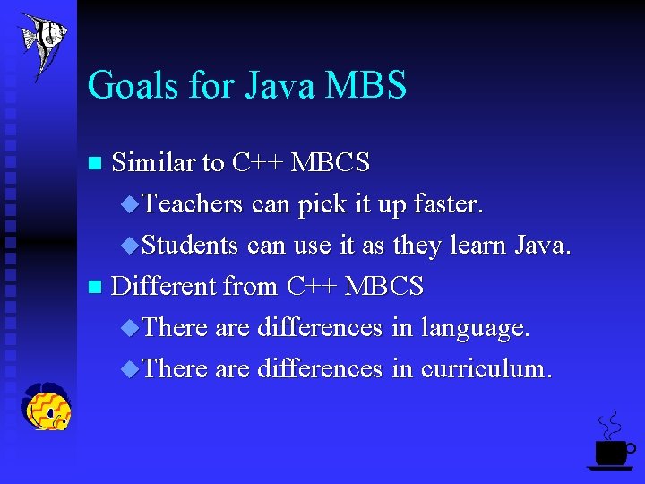 Goals for Java MBS Similar to C++ MBCS u. Teachers can pick it up