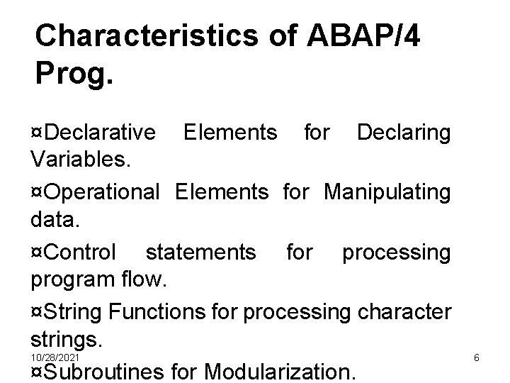 Characteristics of ABAP/4 Prog. ¤Declarative Elements for Declaring Variables. ¤Operational Elements for Manipulating data. Characteristics of ABAP/4 Prog. ¤Declarative Elements for Declaring Variables. ¤Operational Elements for Manipulating data.