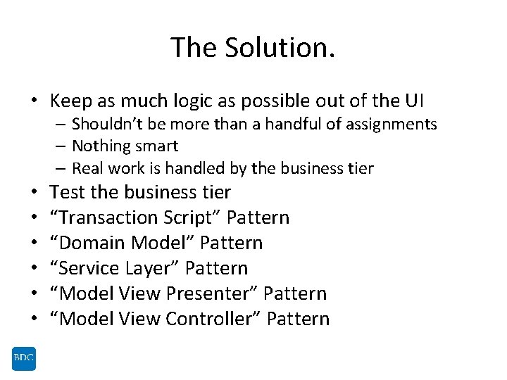 The Solution. • Keep as much logic as possible out of the UI –