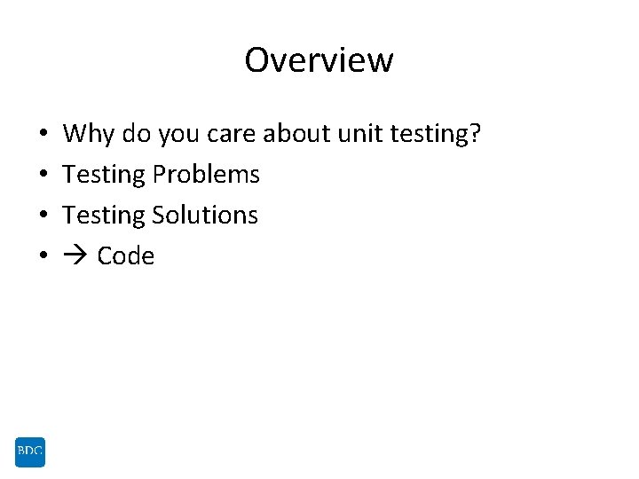 Overview • • Why do you care about unit testing? Testing Problems Testing Solutions