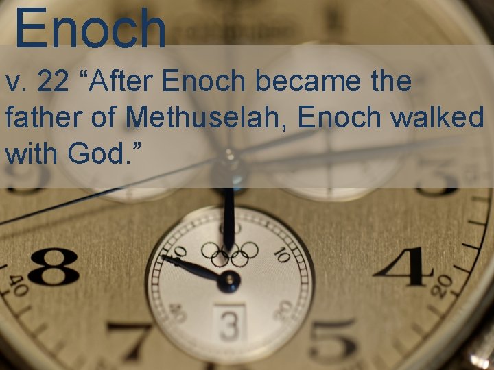 Enoch v. 22 “After Enoch became the father of Methuselah, Enoch walked with God.