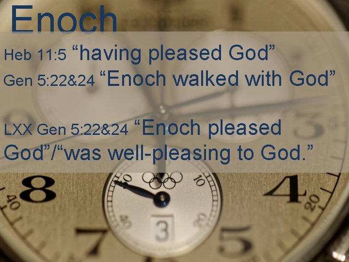 Enoch “having pleased God” Gen 5: 22&24 “Enoch walked with God” Heb 11: 5