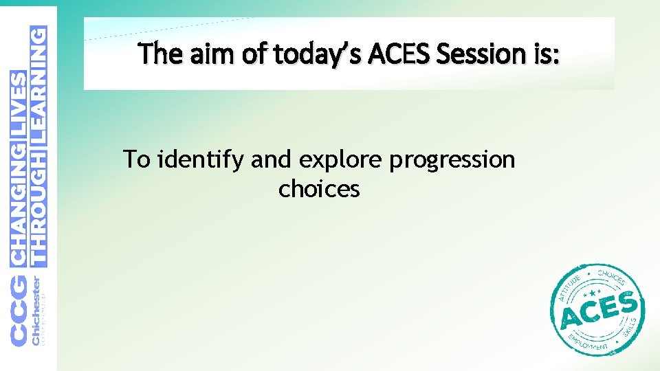 The aim of today’s ACES Session is: To identify and explore progression choices 