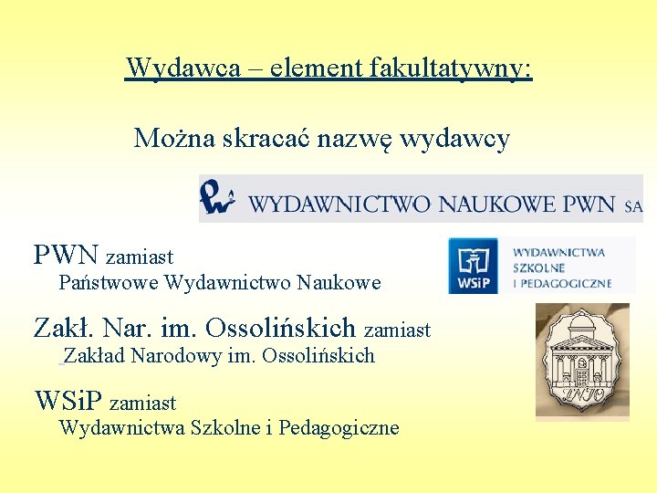 Wydawca – element fakultatywny: Można skracać nazwę wydawcy PWN zamiast Państwowe Wydawnictwo Naukowe Zakł.