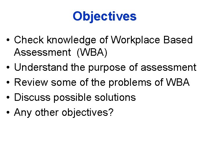 Objectives • Check knowledge of Workplace Based Assessment (WBA) • Understand the purpose of