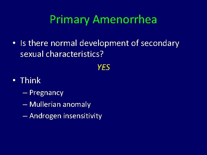 Primary Amenorrhea • Is there normal development of secondary sexual characteristics? YES • Think