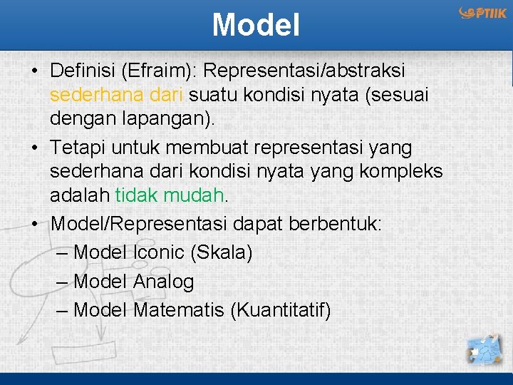 Model • Definisi (Efraim): Representasi/abstraksi sederhana dari suatu kondisi nyata (sesuai dengan lapangan). •