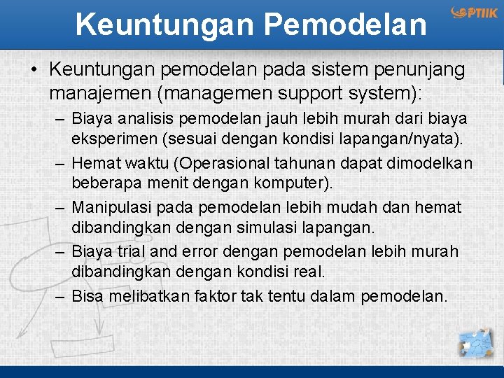 Keuntungan Pemodelan • Keuntungan pemodelan pada sistem penunjang manajemen (managemen support system): – Biaya