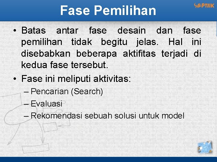 Fase Pemilihan • Batas antar fase desain dan fase pemilihan tidak begitu jelas. Hal