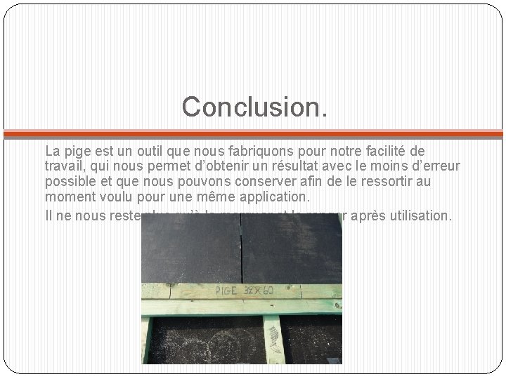 Conclusion. La pige est un outil que nous fabriquons pour notre facilité de travail,