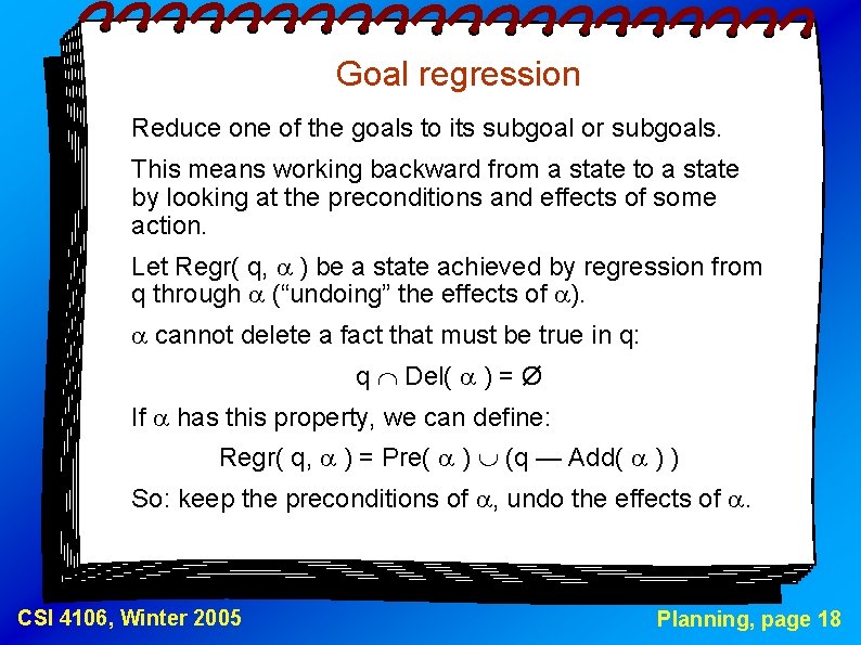 Goal regression Reduce one of the goals to its subgoal or subgoals. This means