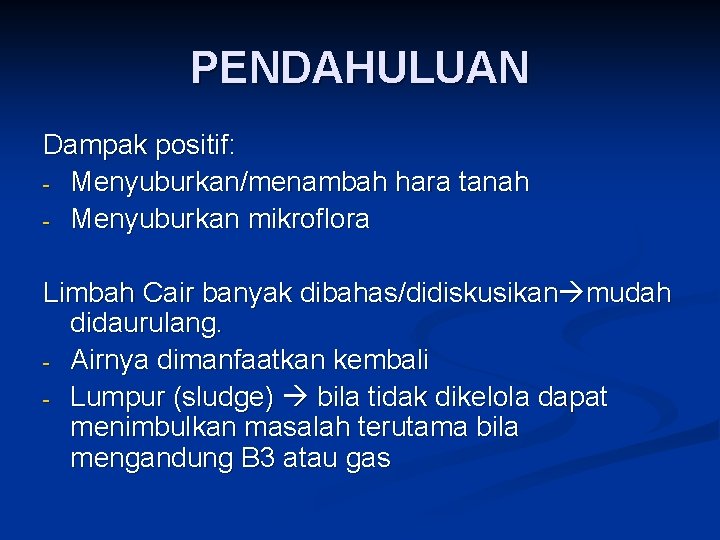 PENDAHULUAN Dampak positif: - Menyuburkan/menambah hara tanah - Menyuburkan mikroflora Limbah Cair banyak dibahas/didiskusikan