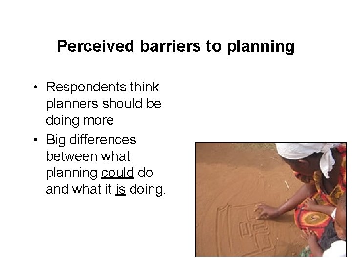 Perceived barriers to planning • Respondents think planners should be doing more • Big