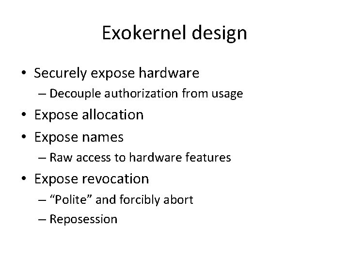 Exokernel design • Securely expose hardware – Decouple authorization from usage • Expose allocation