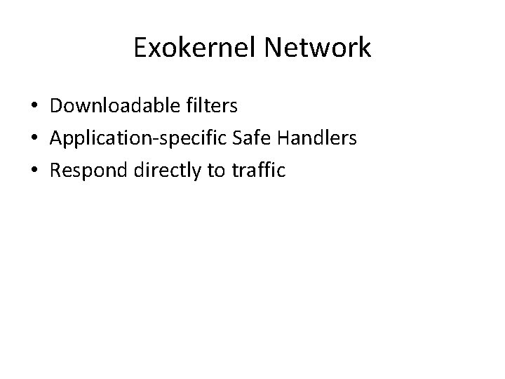 Exokernel Network • Downloadable filters • Application-specific Safe Handlers • Respond directly to traffic