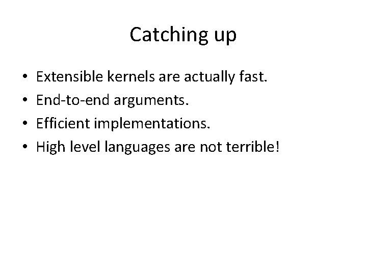 Catching up • • Extensible kernels are actually fast. End-to-end arguments. Efficient implementations. High