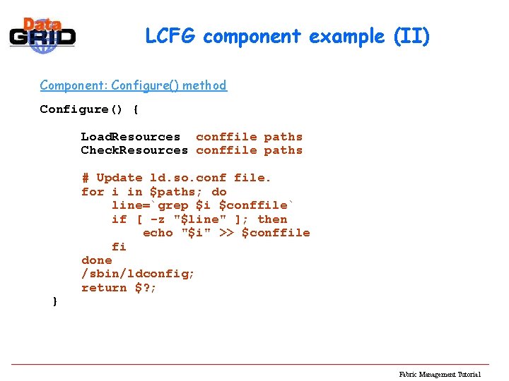 LCFG component example (II) Component: Configure() method Configure() { Load. Resources conffile paths Check.