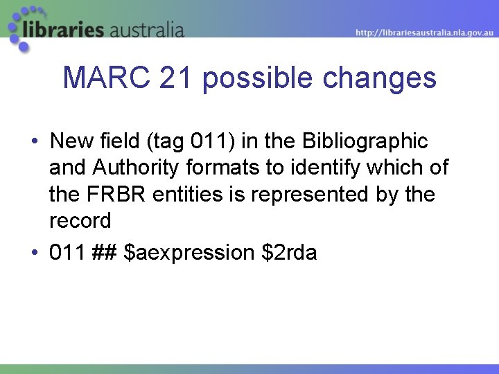 MARC 21 possible changes • New field (tag 011) in the Bibliographic and Authority