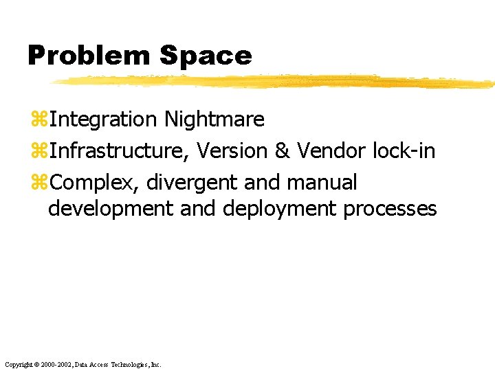 Problem Space z. Integration Nightmare z. Infrastructure, Version & Vendor lock-in z. Complex, divergent