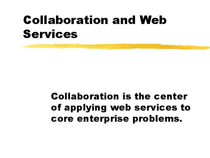 Collaboration and Web Services Collaboration is the center of applying web services to core
