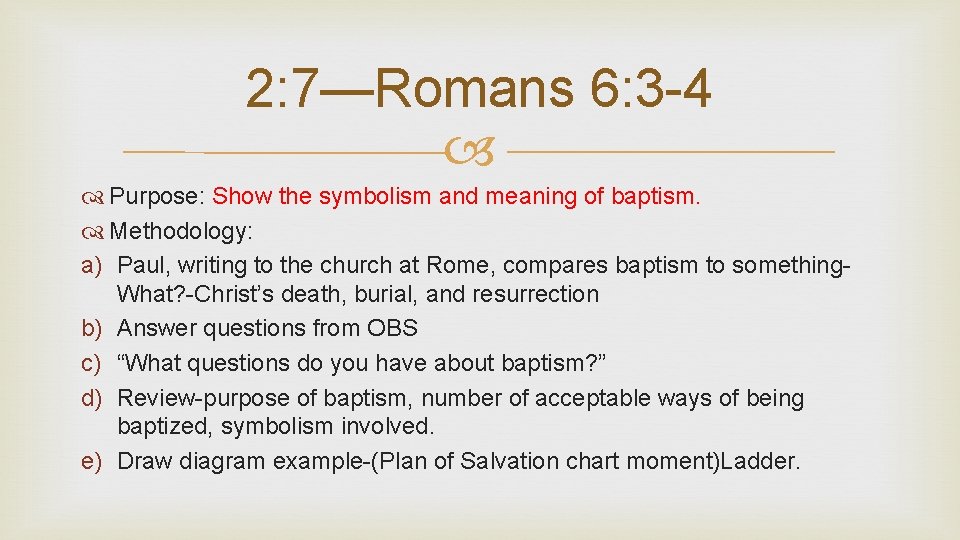 2: 7—Romans 6: 3 -4 Purpose: Show the symbolism and meaning of baptism. Methodology: