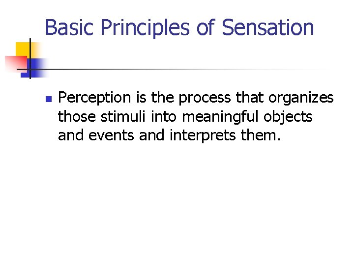 Basic Principles of Sensation n Perception is the process that organizes those stimuli into