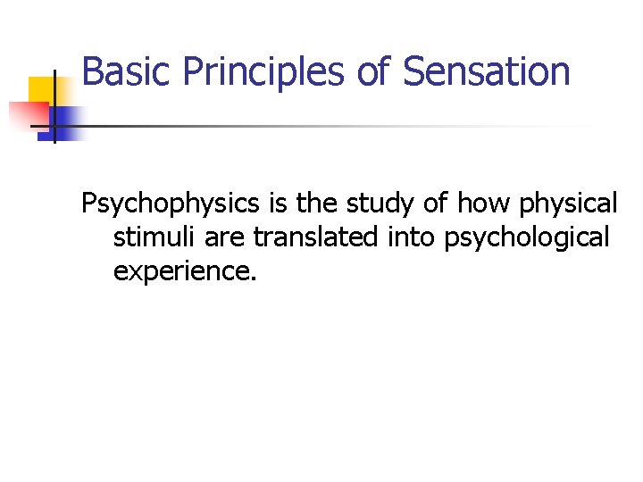 Basic Principles of Sensation Psychophysics is the study of how physical stimuli are translated
