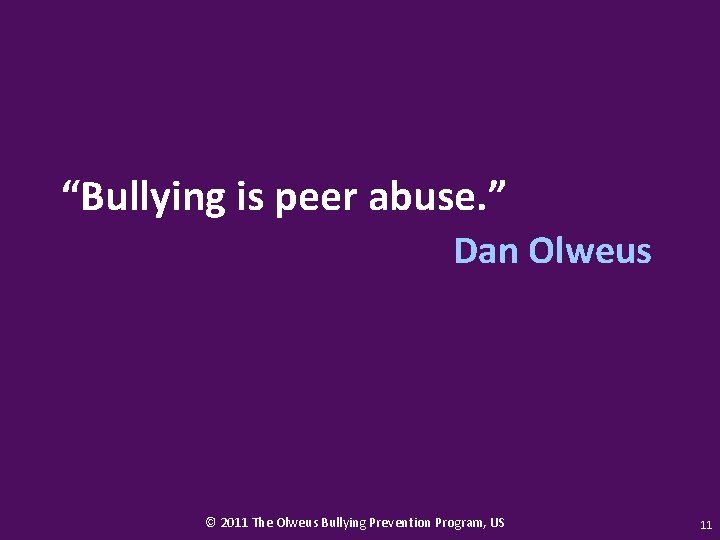 “Bullying is peer abuse. ” Dan Olweus © 2011 The Olweus Bullying Prevention Program,