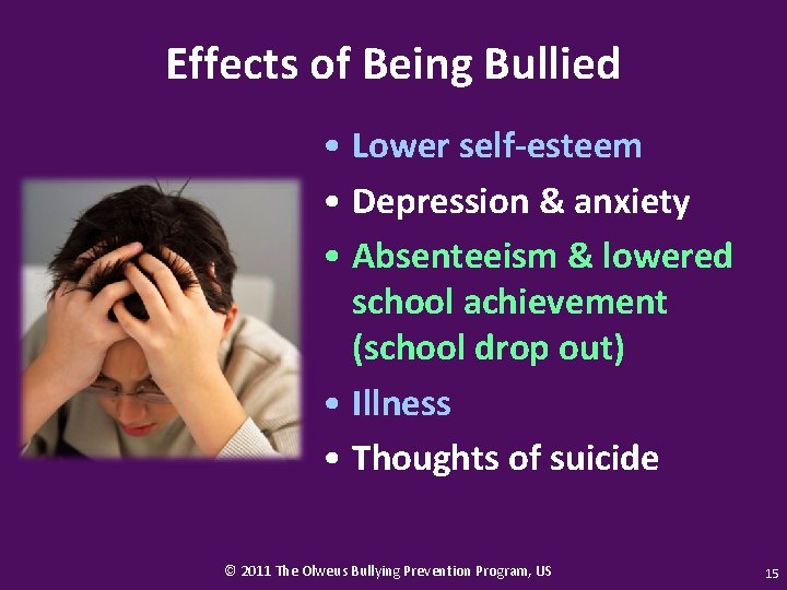 Effects of Being Bullied • Lower self-esteem • Depression & anxiety • Absenteeism &