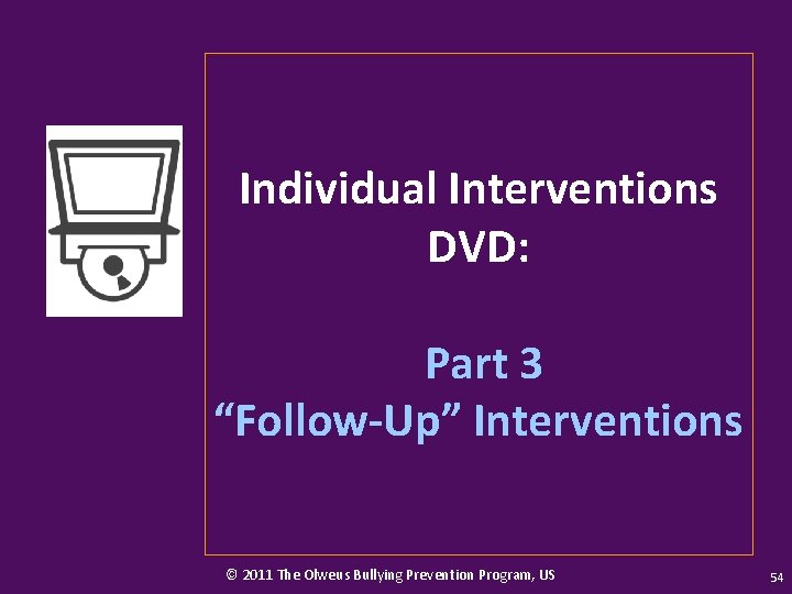 Individual Interventions DVD: Part 3 “Follow-Up” Interventions © 2011 The Olweus Bullying Prevention Program,