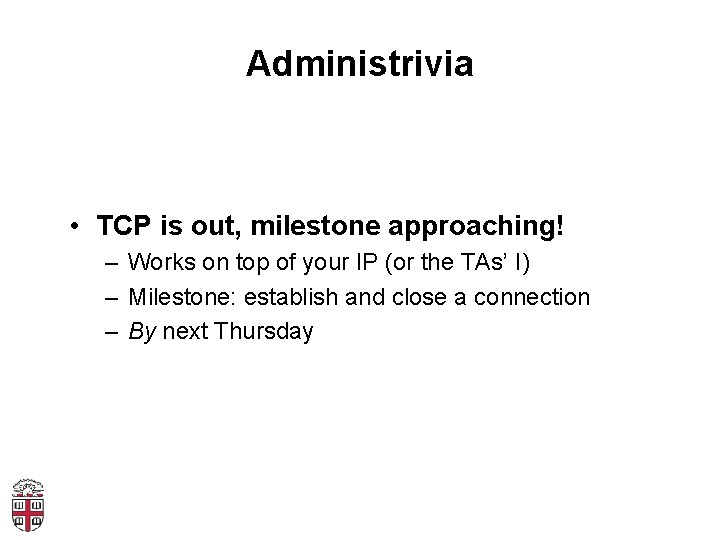 Administrivia • TCP is out, milestone approaching! – Works on top of your IP