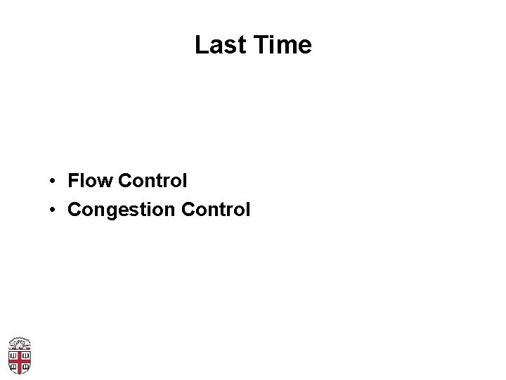 Last Time • Flow Control • Congestion Control 