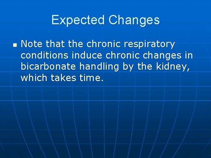 Expected Changes n Note that the chronic respiratory conditions induce chronic changes in bicarbonate
